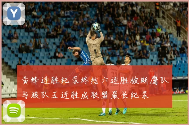 黄蜂连胜纪录终结六连胜被断鹰队与狼队五连胜成联盟最长纪录