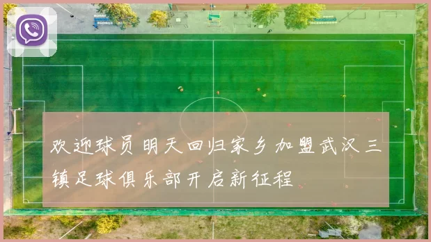 欢迎球员明天回归家乡加盟武汉三镇足球俱乐部开启新征程