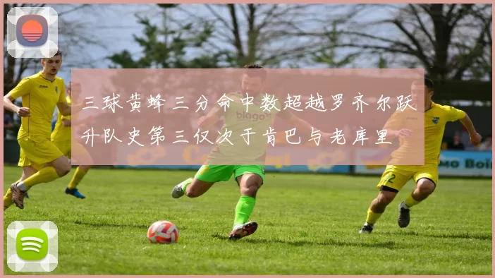 三球黄蜂三分命中数超越罗齐尔跃升队史第三仅次于肯巴与老库里