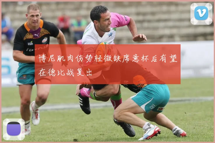 博尼肌肉伤势轻微缺席意杯后有望在德比战复出