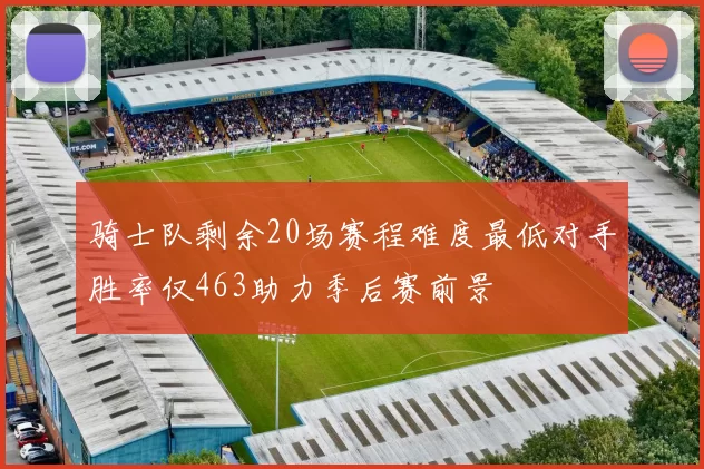 骑士队剩余20场赛程难度最低对手胜率仅463助力季后赛前景