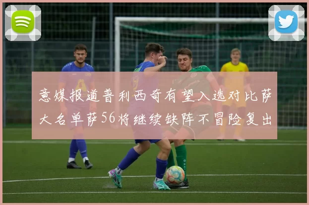 意媒报道普利西奇有望入选对比萨大名单萨56将继续缺阵不冒险复出
