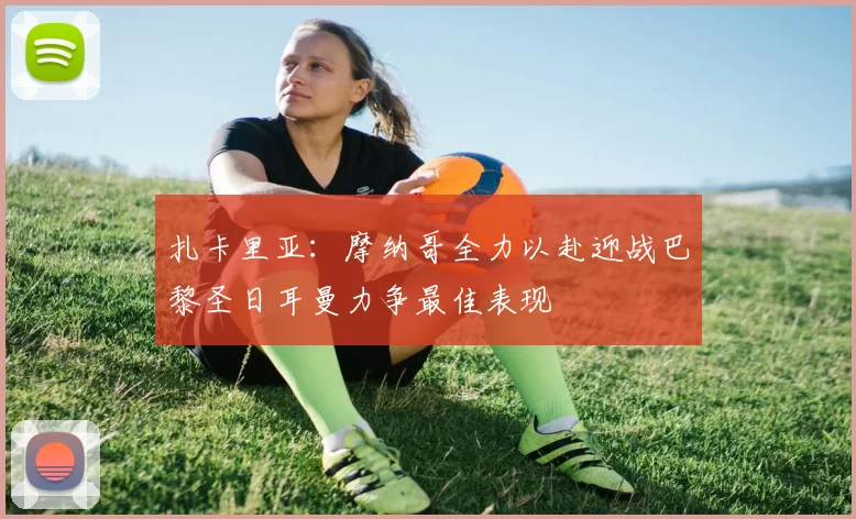 扎卡里亚：摩纳哥全力以赴迎战巴黎圣日耳曼力争最佳表现