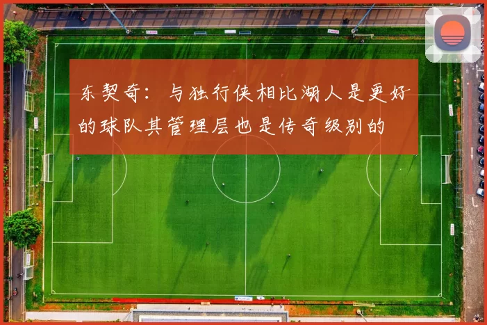东契奇：与独行侠相比湖人是更好的球队其管理层也是传奇级别的