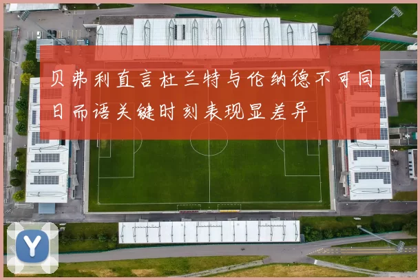 贝弗利直言杜兰特与伦纳德不可同日而语关键时刻表现显差异