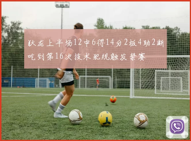 狄龙上半场12中6得14分2板4助2断吃到第16次技术犯规触发禁赛