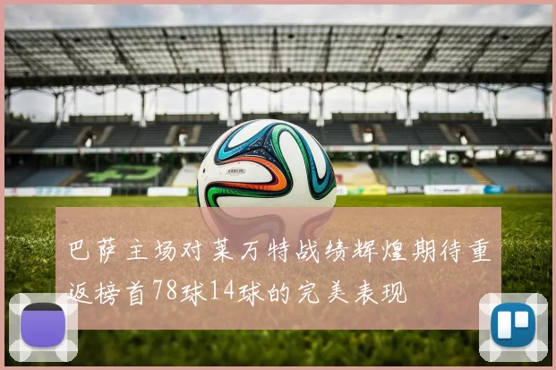 巴萨主场对莱万特战绩辉煌期待重返榜首78球14球的完美表现